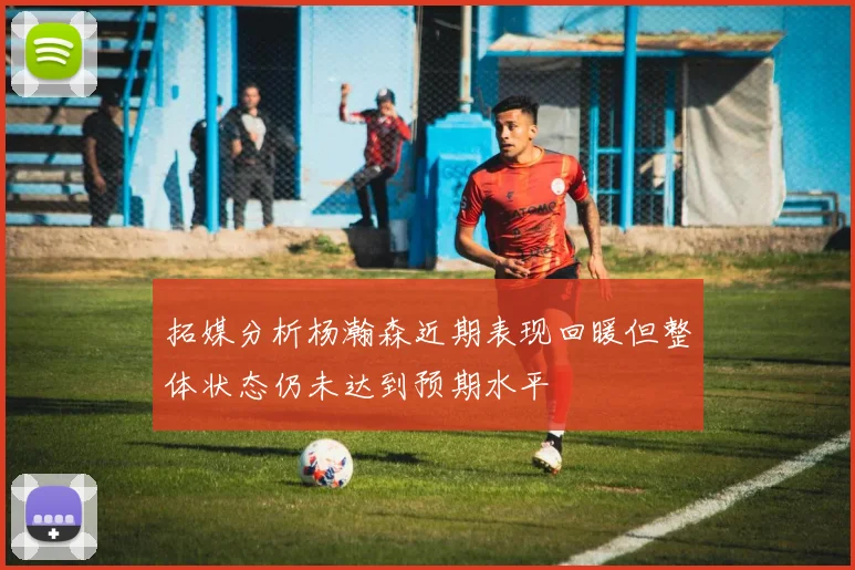 拓媒分析杨瀚森近期表现回暖但整体状态仍未达到预期水平