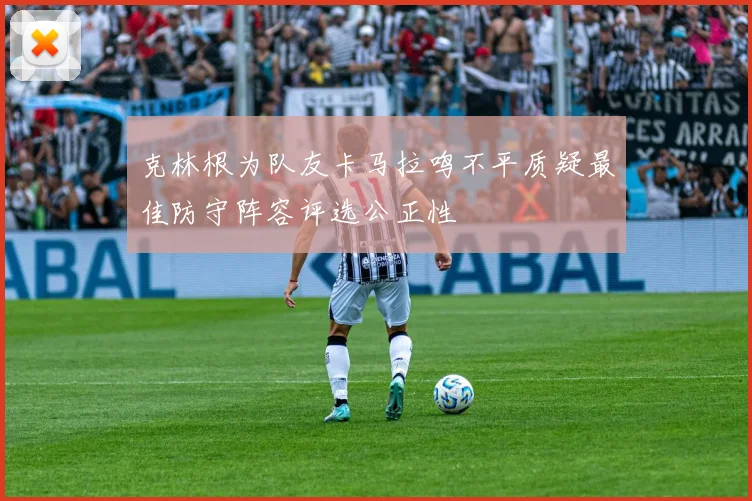 克林根为队友卡马拉鸣不平质疑最佳防守阵容评选公正性
